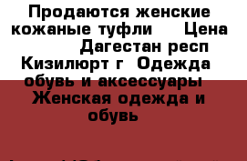 Продаются женские кожаные туфли.  › Цена ­ 1 000 - Дагестан респ., Кизилюрт г. Одежда, обувь и аксессуары » Женская одежда и обувь   